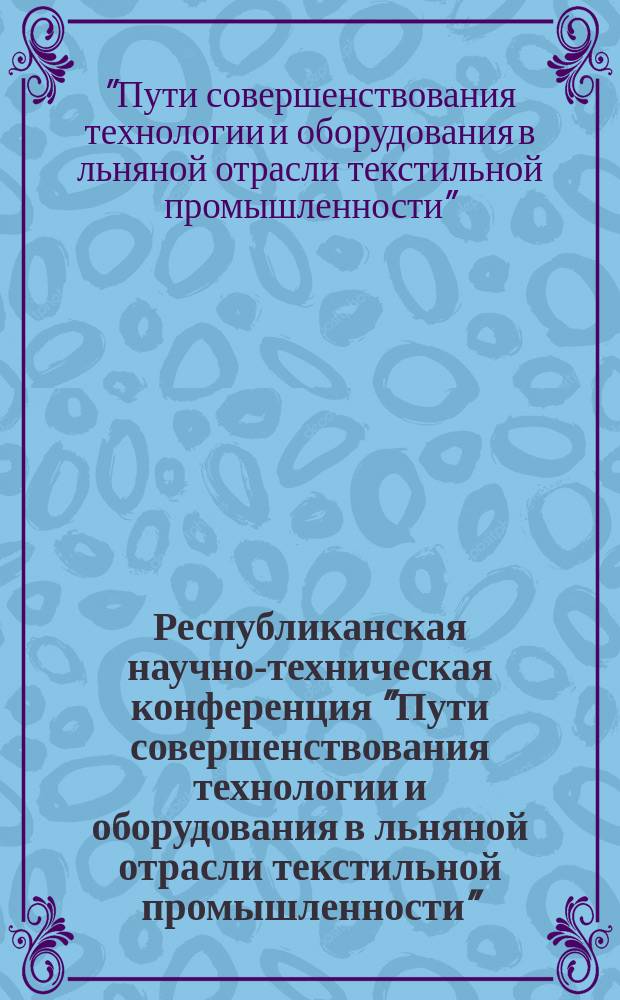 Республиканская научно-техническая конференция "Пути совершенствования технологии и оборудования в льняной отрасли текстильной промышленности" : (Лен-94), 18-21 окт. : Тез. докл