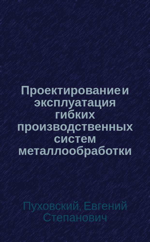 Проектирование и эксплуатация гибких производственных систем металлообработки : Учеб. пособие для спец. 12.07