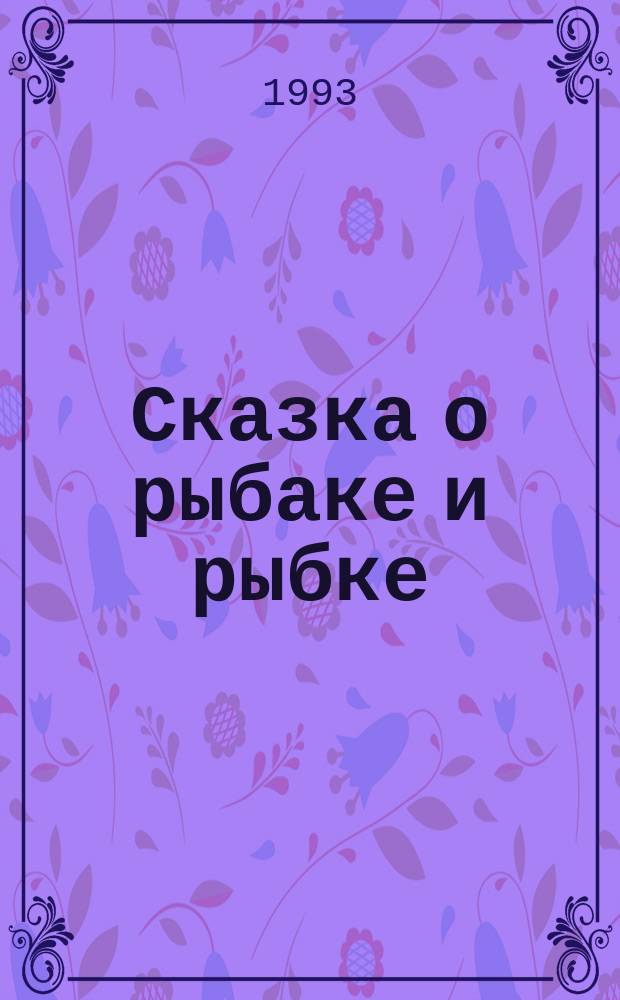Сказка о рыбаке и рыбке : Для дошк. возраста