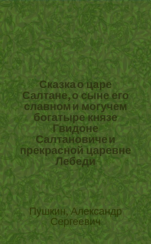 Сказка о царе Салтане, о сыне его славном и могучем богатыре князе Гвидоне Салтановиче и прекрасной царевне Лебеди : Для детей