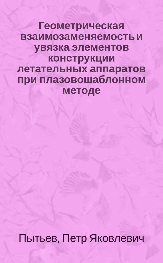 Геометрическая взаимозаменяемость и увязка элементов конструкции летательных аппаратов при плазовошаблонном методе : Учеб. пособие