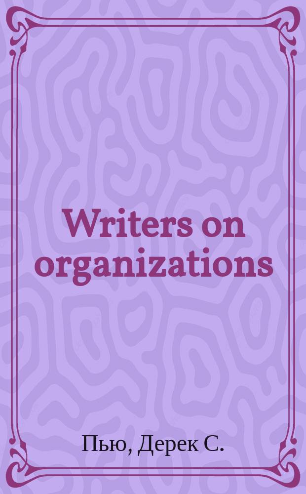 Writers on organizations : Хрестоматия : Крат. излож. работ призн. авторитетов в теории и практике менеджмента