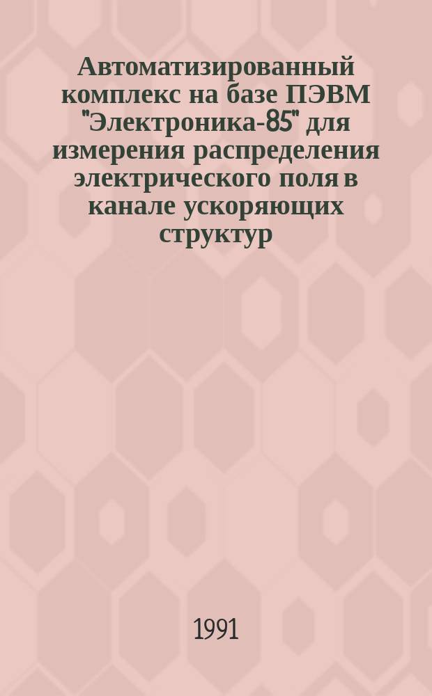 Автоматизированный комплекс на базе ПЭВМ "Электроника-85" для измерения распределения электрического поля в канале ускоряющих структур