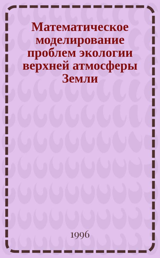 Математическое моделирование проблем экологии верхней атмосферы Земли