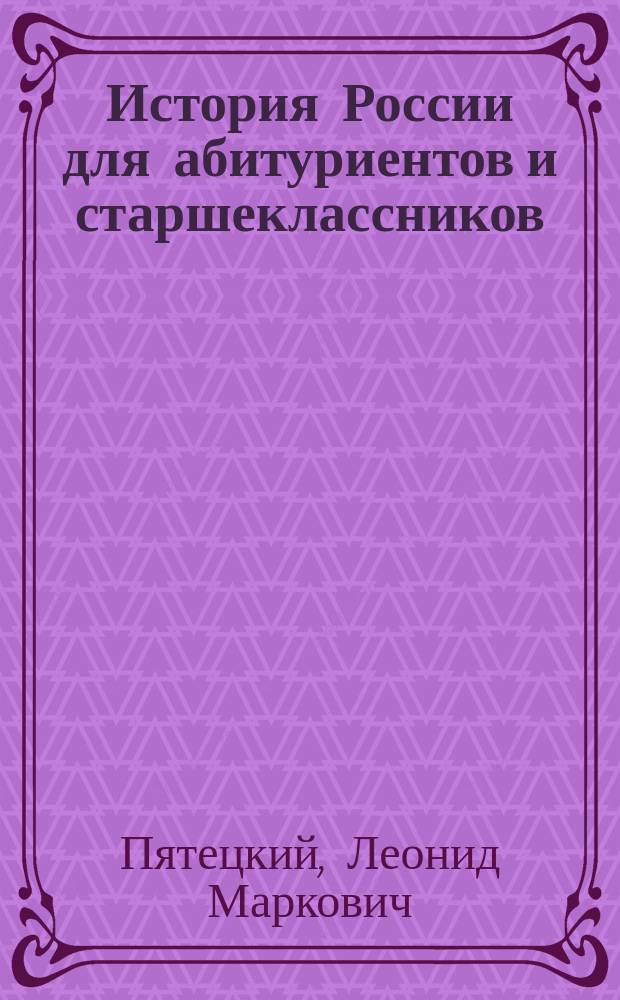 История России для абитуриентов и старшеклассников : Вост. славяне в древности. Киев. Русь. Период феодал. раздробленности. Россия в XIII-XVII вв