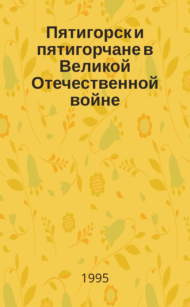 Пятигорск и пятигорчане в Великой Отечественной войне : Сборник
