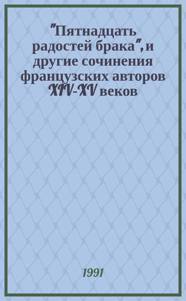 "Пятнадцать радостей брака", и другие сочинения французских авторов XIV-XV веков : Перевод