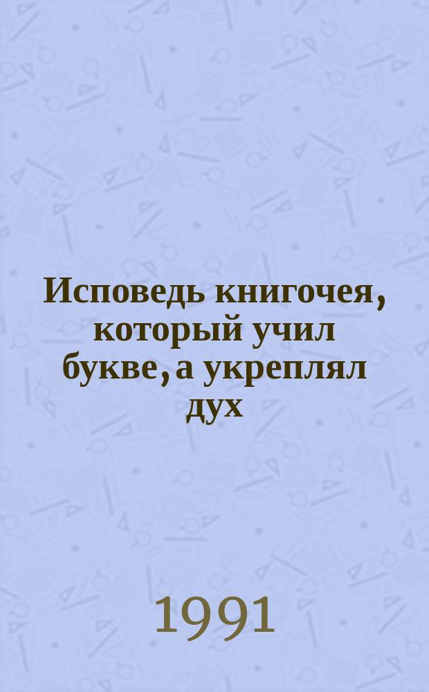 Исповедь книгочея, который учил букве, а укреплял дух