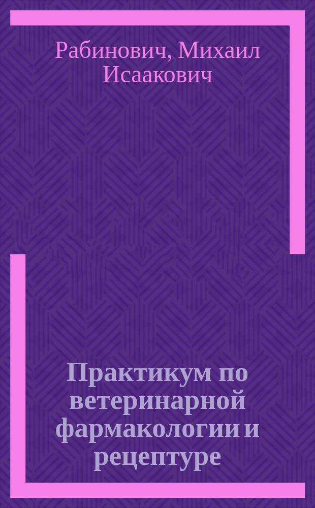Практикум по ветеринарной фармакологии и рецептуре : Учеб. пособие по спец. "Ветеринария"