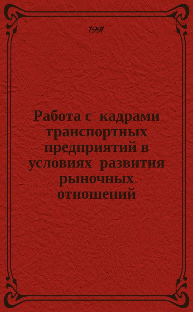 Работа с кадрами транспортных предприятий в условиях развития рыночных отношений : (Социал.-психол. аспект) : Материалы науч.-практ. конф., 16-17 апр