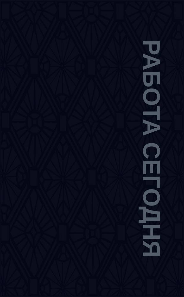 Работа сегодня : Как найти, как устроиться, как преуспеть