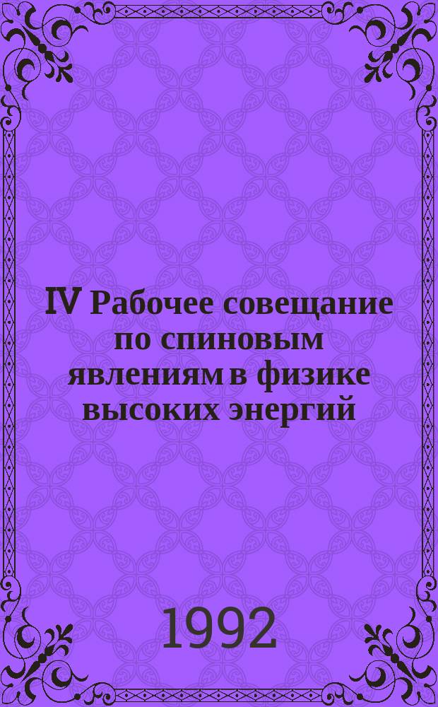IV Рабочее совещание по спиновым явлениям в физике высоких энергий = IV Workshop on high energy spin physics, Протвино, 2-6 сент. 1991