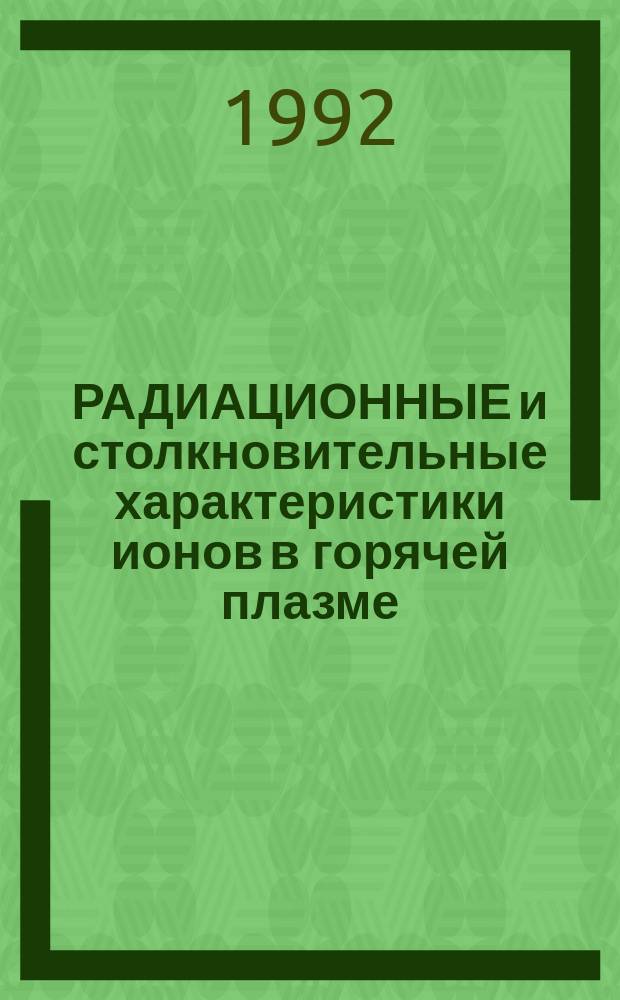 РАДИАЦИОННЫЕ и столкновительные характеристики ионов в горячей плазме : Сб. ст.