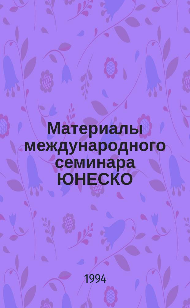 Материалы международного семинара ЮНЕСКО/ЮНИДО/ЮНЕП/ПРООН/МАГАТЭ "Радиоактивные отходы: оценка риска, минимизация образования, переработка и захоронение", 13-17 сент. 1993 г.