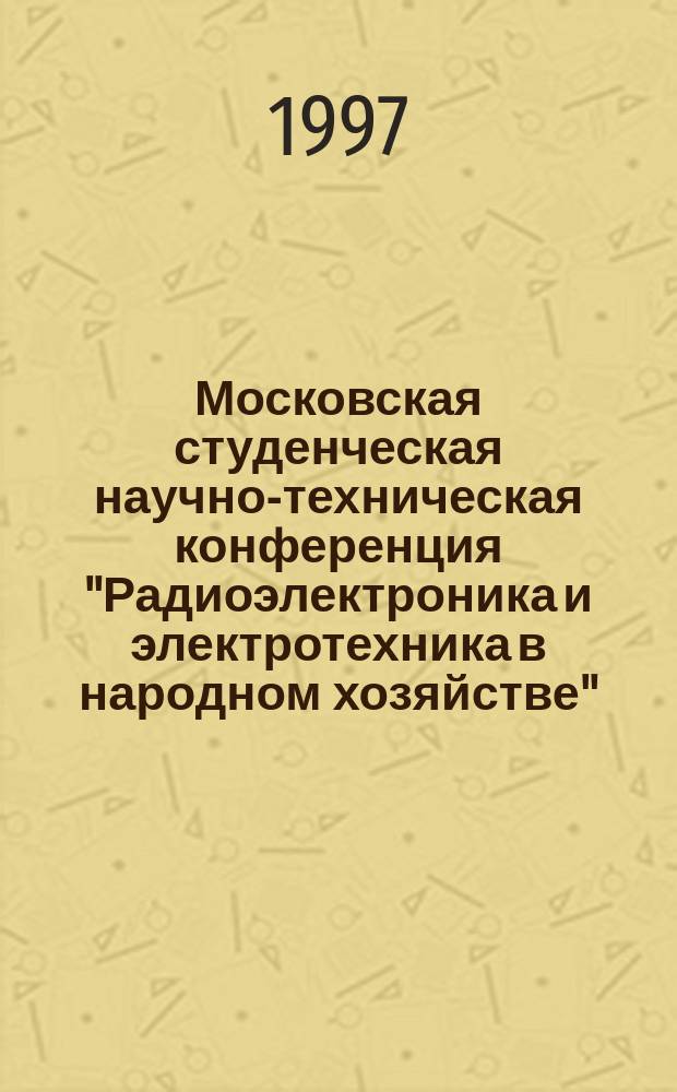 Московская студенческая научно-техническая конференция "Радиоэлектроника и электротехника в народном хозяйстве", Москва, 26-27 февр. 1997 г. : Тез. докл