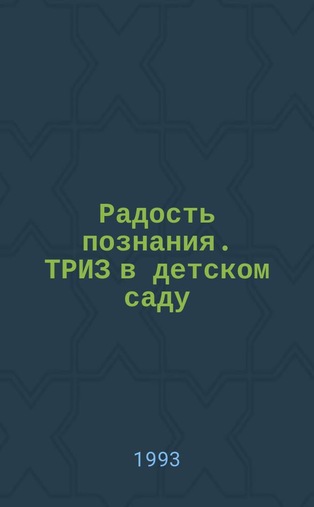 Радость познания. ТРИЗ в детском саду : (Метод. рекомендации) : Сборник
