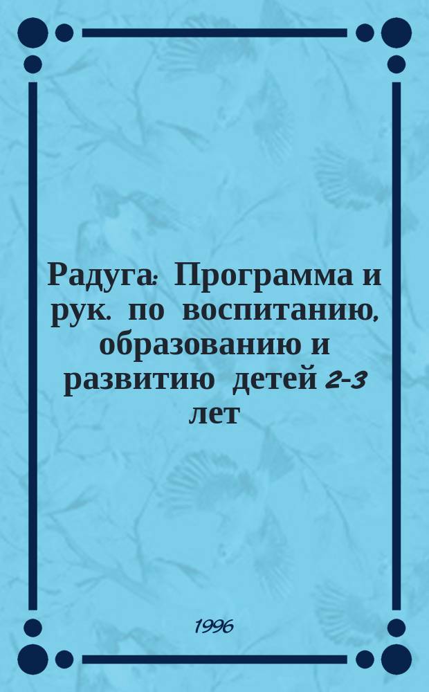 Радуга : Программа и рук. по воспитанию, образованию и развитию детей 2-3 лет