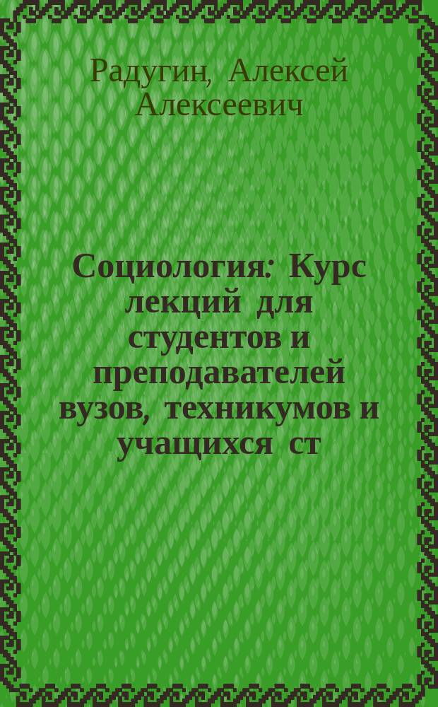 Социология : Курс лекций для студентов и преподавателей вузов, техникумов и учащихся ст. классов шк., колледжей, гимназий, лицеев