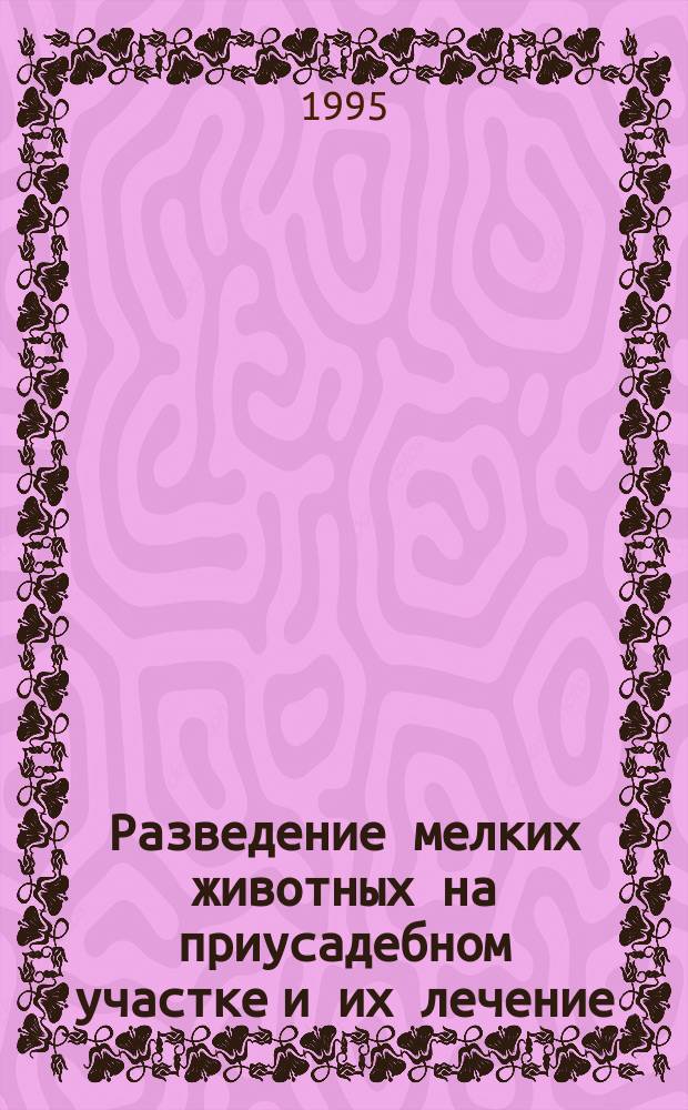 Разведение мелких животных на приусадебном участке и их лечение : Прил. к сер. "Домоводство"