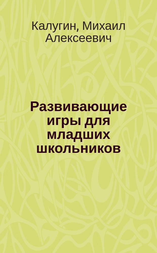 Развивающие игры для младших школьников : Кроссворды, викторины, головоломки : Попул. пособие для родителей и педагогов