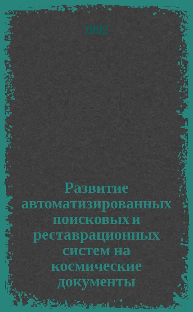 Развитие автоматизированных поисковых и реставрационных систем на космические документы : Сб. науч. тр