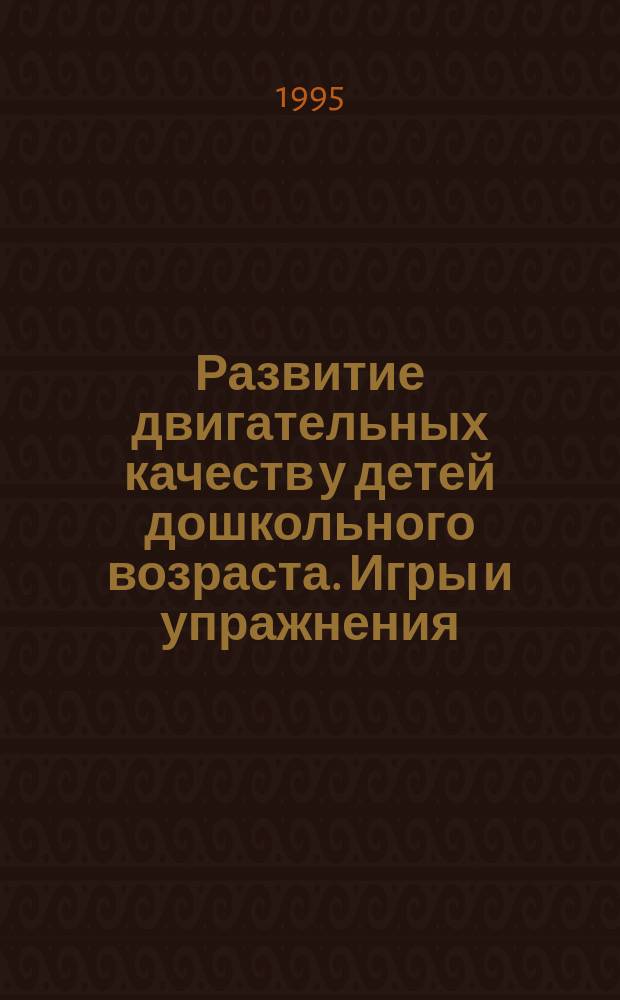Развитие двигательных качеств у детей дошкольного возраста. Игры и упражнения : Метод. рекомендации