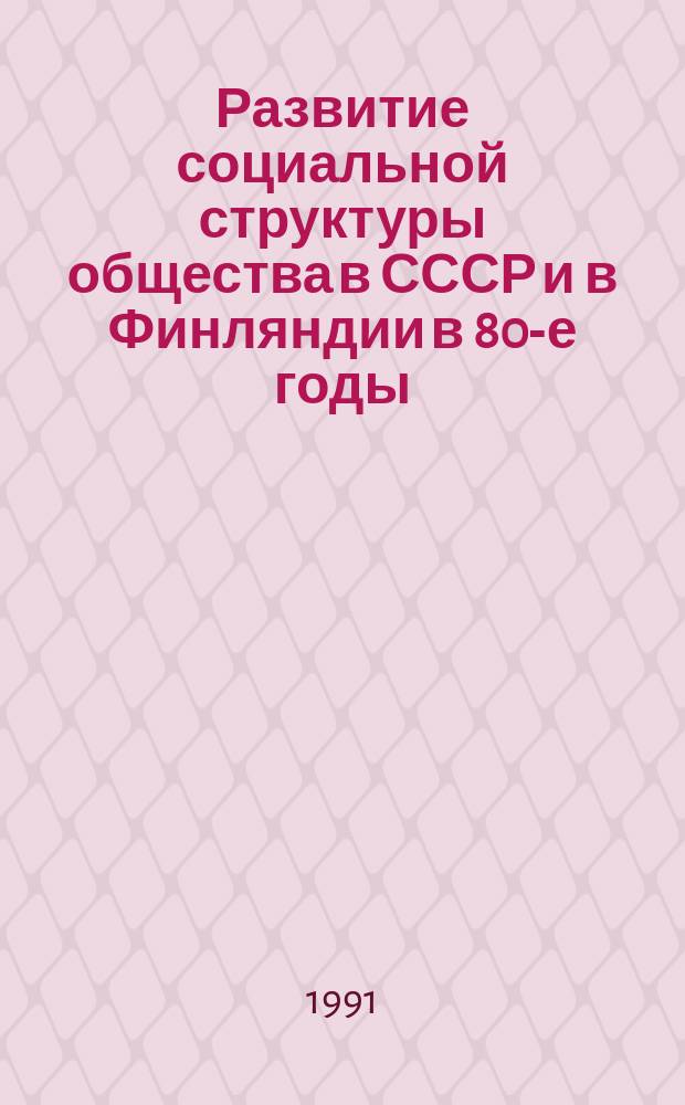 Развитие социальной структуры общества в СССР и в Финляндии в 80-е годы : Сб. ст.