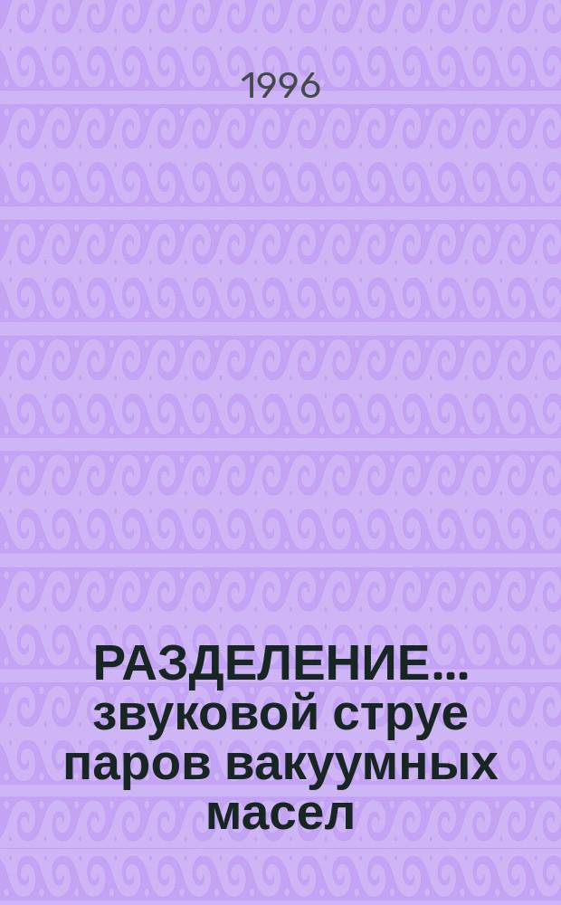 РАЗДЕЛЕНИЕ... звуковой струе паров вакуумных масел