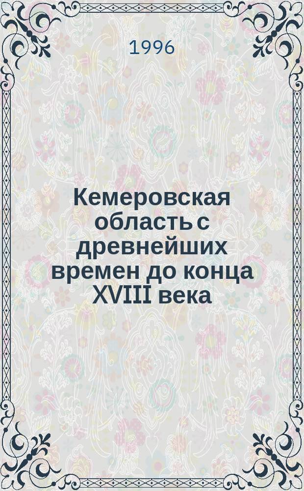 Кемеровская область с древнейших времен до конца XVIII века : Учеб. пособие