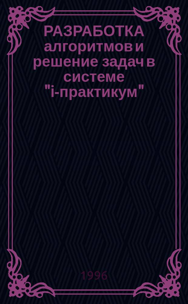 РАЗРАБОТКА алгоритмов и решение задач в системе "i-практикум" : Метод. указания