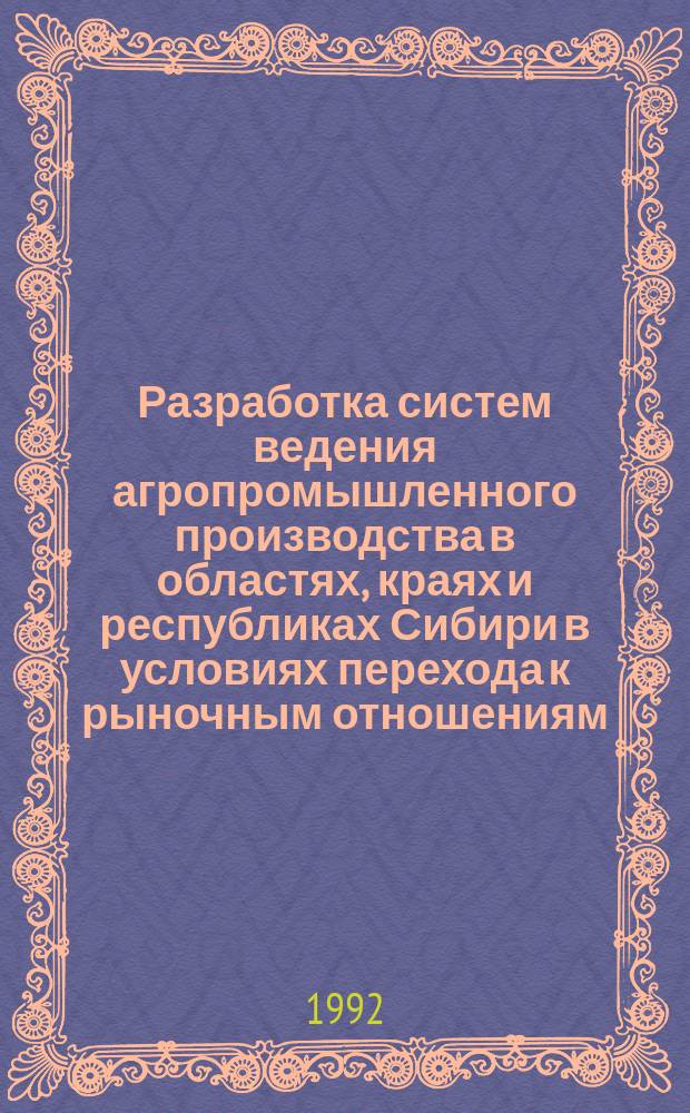 Разработка систем ведения агропромышленного производства в областях, краях и республиках Сибири в условиях перехода к рыночным отношениям : Метод. рекомендации