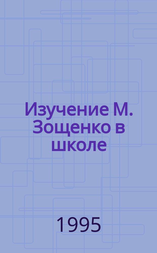 Изучение М. Зощенко в школе : (5-6-й кл.)