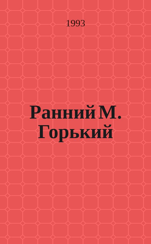 Ранний М. Горький : Горьков. чтения, 1992 г. : Материалы конф