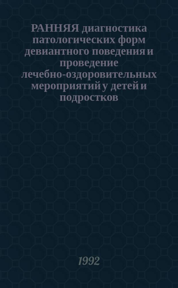 РАННЯЯ диагностика патологических форм девиантного поведения и проведение лечебно-оздоровительных мероприятий у детей и подростков : Метод. рекомендации