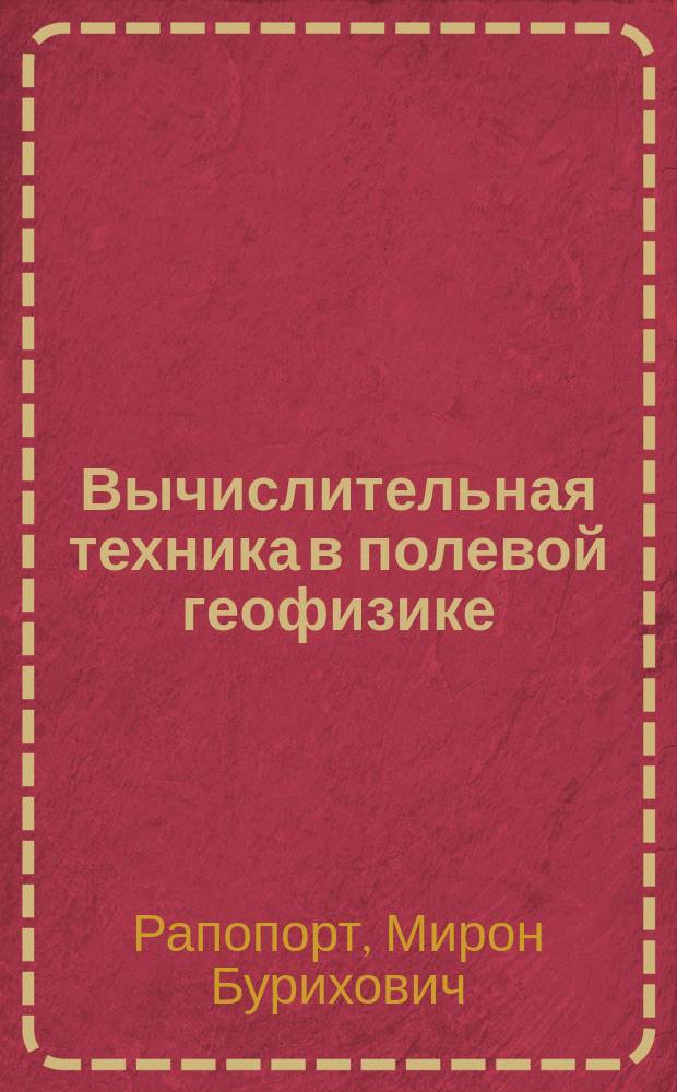 Вычислительная техника в полевой геофизике : Учеб. для геофиз. спец. вузов