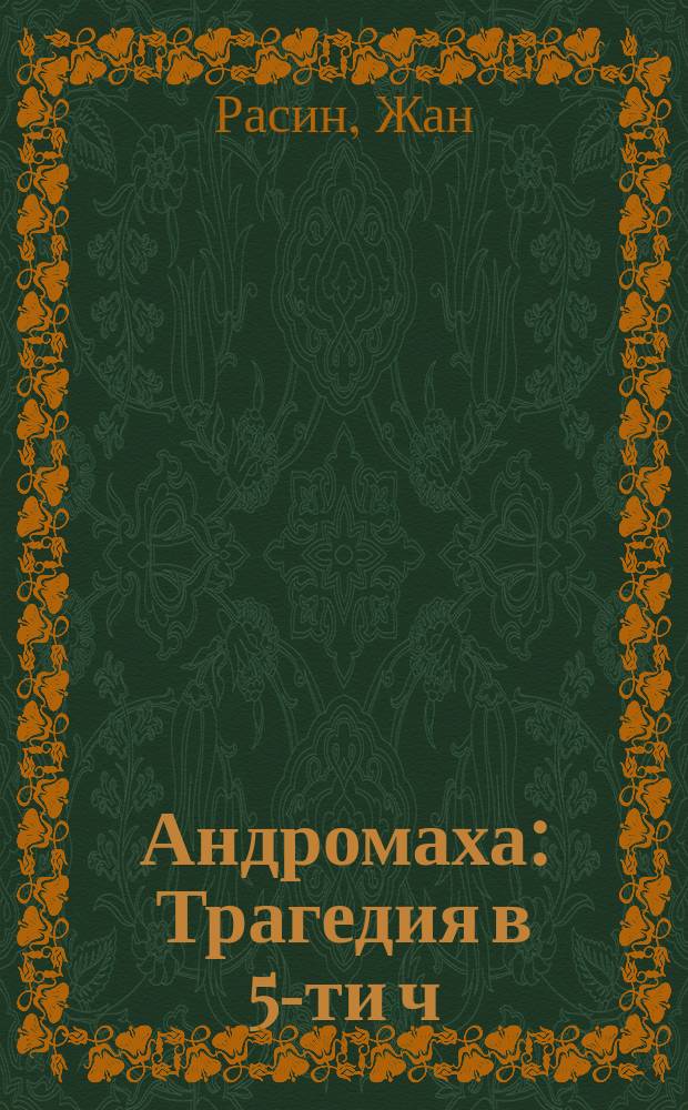Андромаха : Трагедия в 5-ти ч