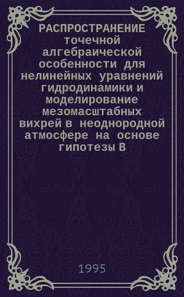 РАСПРОСТРАНЕНИЕ точечной алгебраической особенности для нелинейных уравнений гидродинамики и моделирование мезомасштабных вихрей в неоднородной атмосфере на основе гипотезы В.П. Маслова