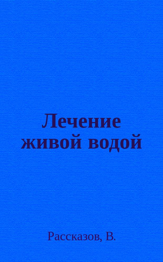 Лечение живой водой : Долголетие без болезней : Подроб. методика