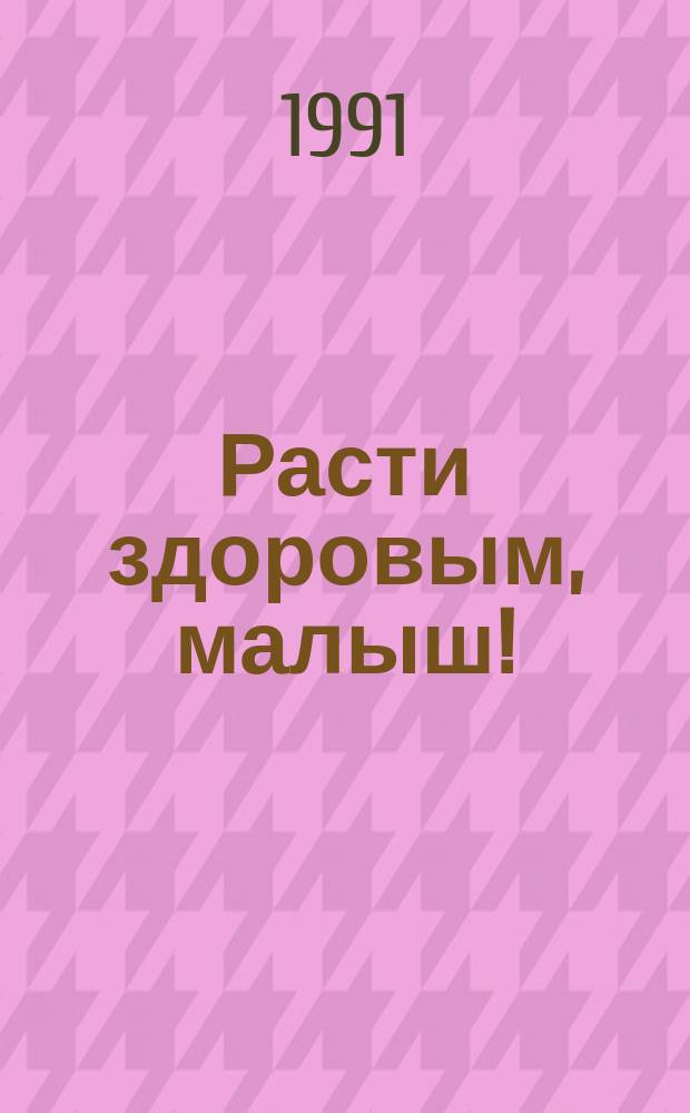 Расти здоровым, малыш! : Дайджест по журн. "Здоровье"