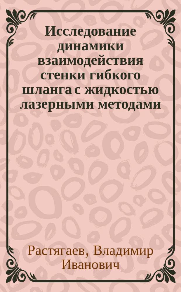 Исследование динамики взаимодействия стенки гибкого шланга с жидкостью лазерными методами : Автореф. дис. на соиск. учен. степ. к. т. н