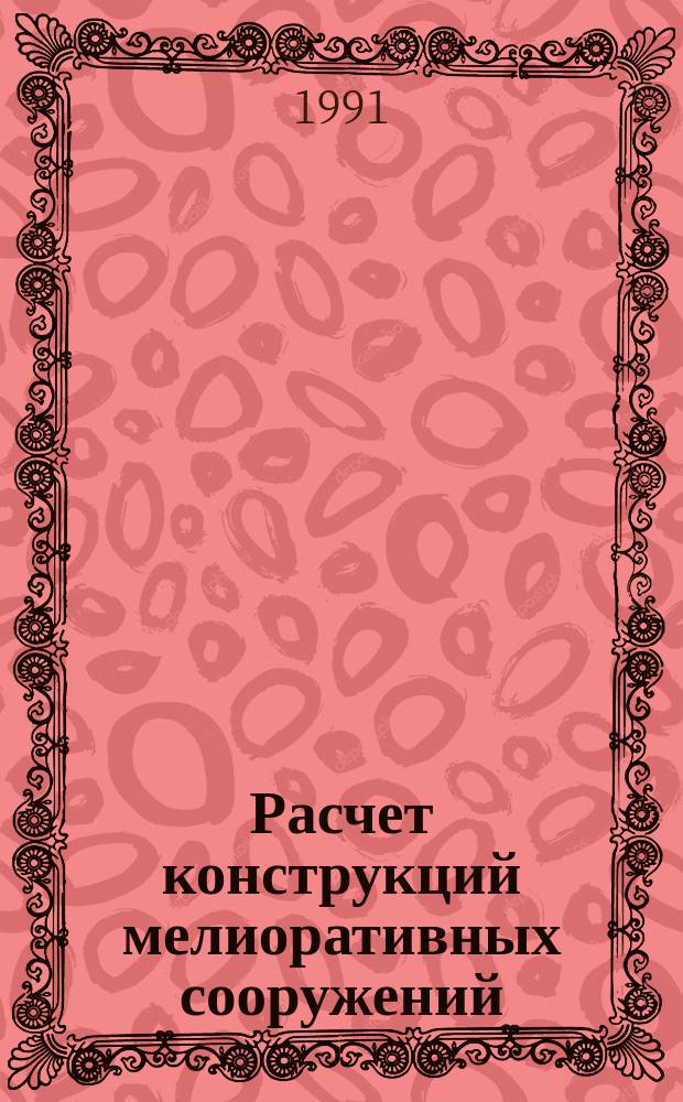 Расчет конструкций мелиоративных сооружений : Сб. науч. тр