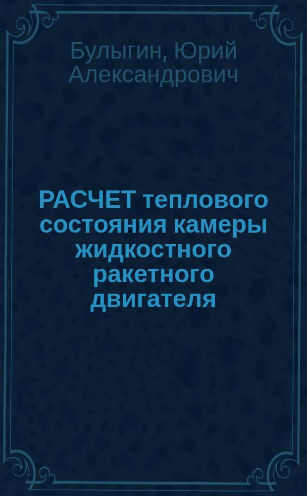 РАСЧЕТ теплового состояния камеры жидкостного ракетного двигателя : Учеб. пособие : Для студентов спец. "Ракет. двигатели"