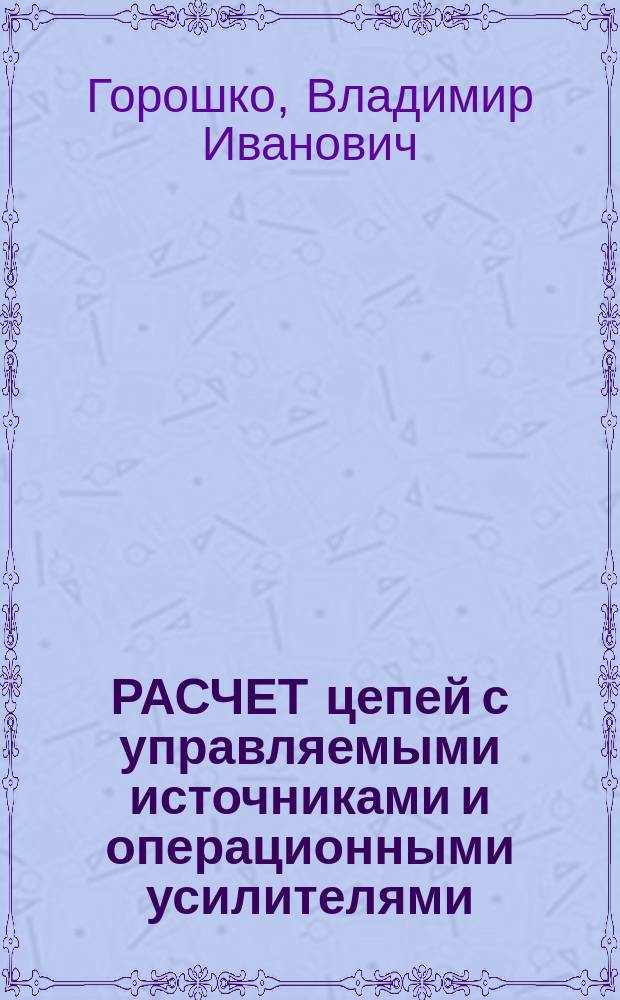 РАСЧЕТ цепей с управляемыми источниками и операционными усилителями : Метод. пособие по курсу "Электротехника" для студентов всех спец