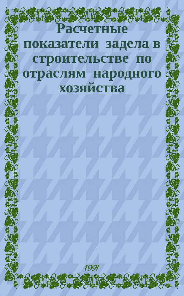 Расчетные показатели задела в строительстве по отраслям народного хозяйства