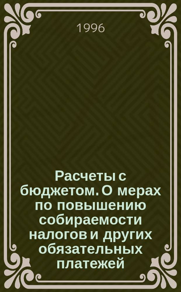 Расчеты с бюджетом. О мерах по повышению собираемости налогов и других обязательных платежей. Контроль и ответственность : Сб. норматив.-правовых док.