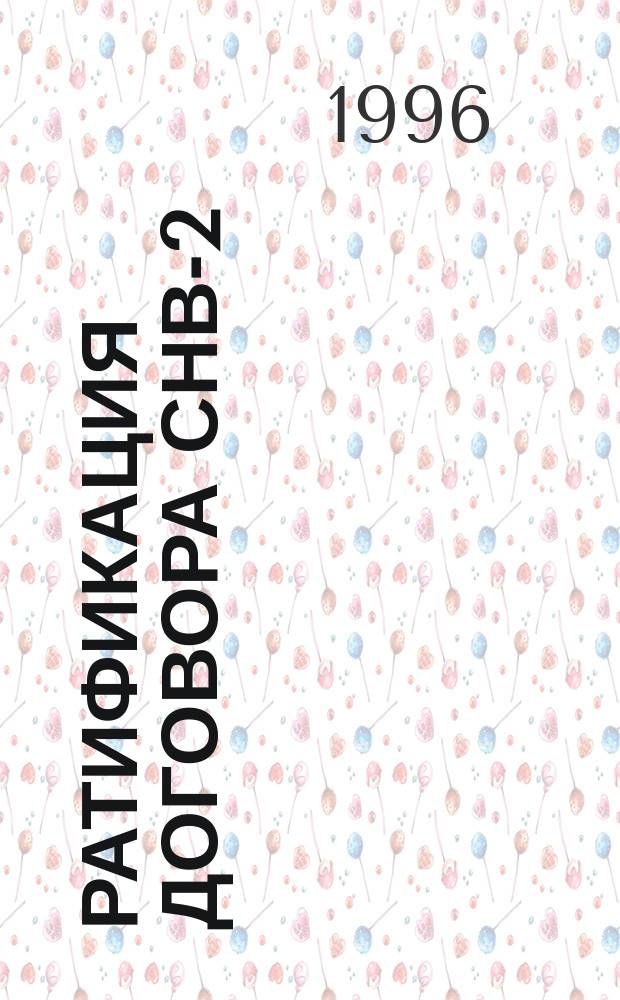 Ратификация договора СНВ-2 : Решения, проблемы, перспективы : История вопроса, офиц. док. и материалы : Прил. к печ. органу ВОПД "Духов. наследие" журн. "Обозреватель-Observer"