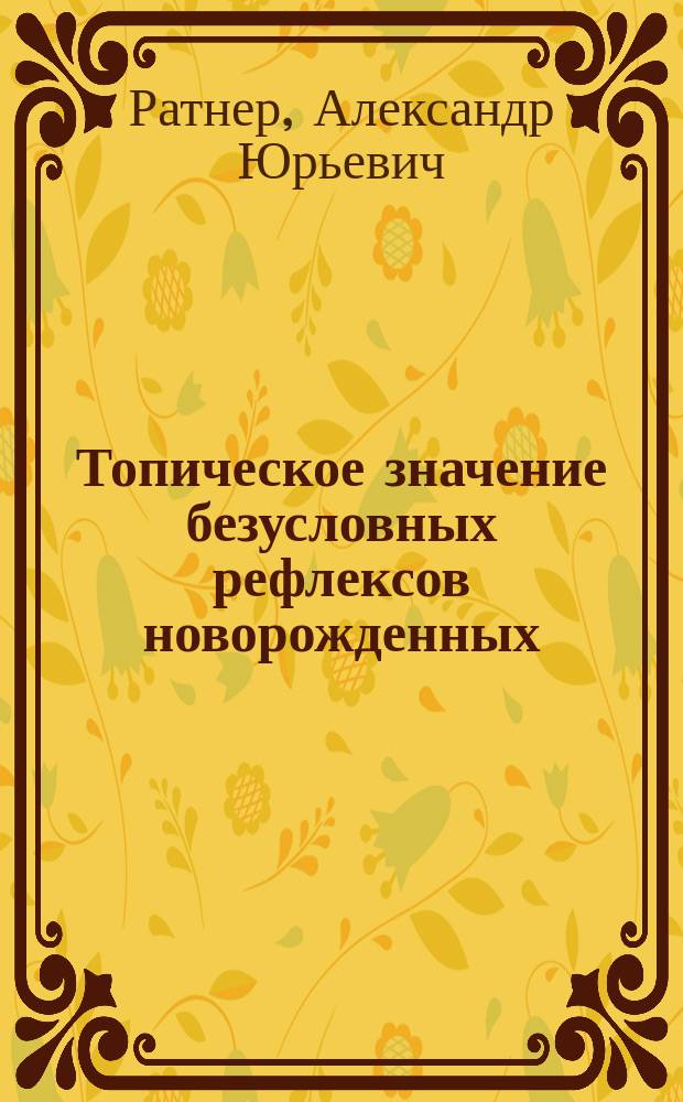 Топическое значение безусловных рефлексов новорожденных = Topical sygnificance of unconditional reflexes in the new-born
