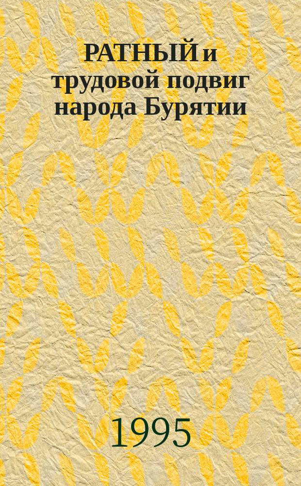 РАТНЫЙ и трудовой подвиг народа Бурятии : Тез. и материалы докл. Респ. науч.-практ. конф., посвящ. 50-летию Победы сов. народа над нем. фашизмом в Великой Отеч. войне 1941-1945 гг