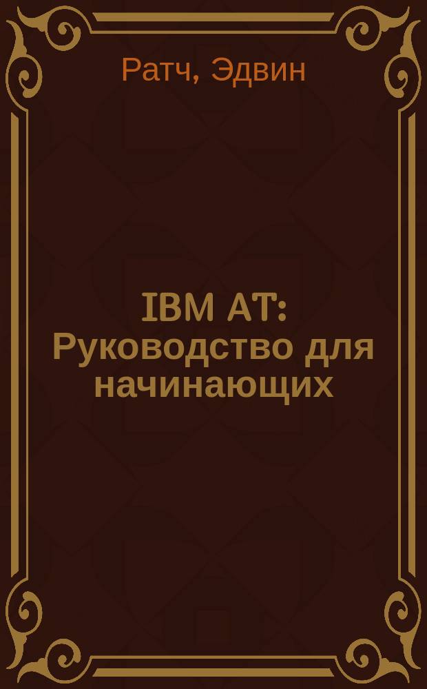 IBM AT : Руководство для начинающих : Справ. пособие