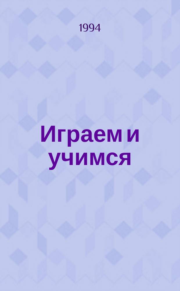 Играем и учимся : Познават. кн. для развития творч. способностей и практ. навыков рисования, письма, счета : Для дошк. и мл. шк. возраста